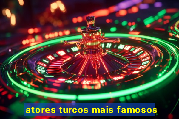 atores turcos mais famosos